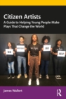 Image for Citizen Artists: A Guide to Helping Young People Make Plays That Change the World