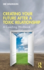 Image for Creating your future after a toxic relationship: a coaching workbook