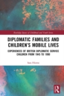 Image for Diplomatic Families and Children&#39;s Mobile Lives: Experiences of British Diplomatic Service Children from 1945 to 1990