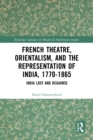 Image for French Theatre, Orientalism, and the Representation of India, 1770-1865: India Lost and Regained