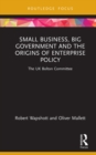 Image for Small business, big government and the origins of enterprise policy: the UK Bolton Committee