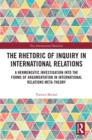 Image for The Rhetoric of Inquiry in International Relations: A Hermeneutic Investigation Into the Forms of Argumentation in International Relations Meta-Theory