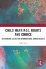 Image for Child Marriage, Rights, and Choice: Rethinking Agency in International Human Rights