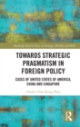 Image for Towards Strategic Pragmatism in Foreign Policy: Cases of United States of America, China and Singapore