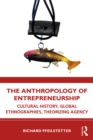 Image for The Anthropology of Entrepreneurship: Cultural History, Global Ethnographies, Theorizing Agency