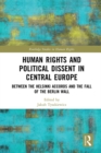 Image for Human rights and political dissent in Central Europe: between the Helsinki Accords and the fall of the Berlin Wall