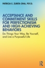 Image for Acceptance and commitment skills for perfectionism and high-achieving behaviors: do things your way, be yourself, and live a purposeful life