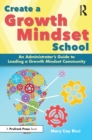 Image for Create a growth mindset school: an administrator&#39;s guide to leading a growth mindset community