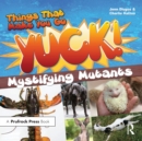 Image for Things That Make You Go Yuck!: Mystifying Mutants