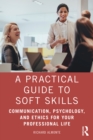 Image for A Practical Guide to Soft Skills: Communication, Psychology, and Ethics for Your Professional Life