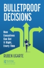 Image for Bulletproof decisions: how executives can get it right, every time