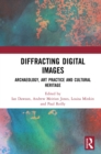 Image for Diffracting digital images: archaeology, art practice and cultural heritage