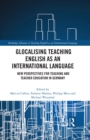 Image for Glocalising Teaching English as an International Language: new perspectives for teaching and teacher education in Germany