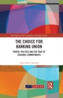 Image for The choice for banking union: power, politics and the trap of credible commitments