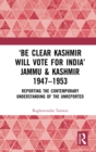 Image for &#39;Be clear Kashmir will vote for India&#39; jammu &amp; kashmir 1947-1953: Jammu &amp; Kashmir, 1947-1953 : reporting the contemporary understanding of the unreported