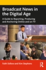 Image for Broadcast News in the Digital Age: A Guide to Reporting, Producing and Anchoring Online and on TV