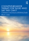 Image for Cognitive Behavior Therapy for Those Who Say They Can&#39;t: A Workbook for Overcoming Your Self-Defeating Thoughts