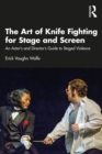 Image for The Art of Knife Fighting for Stage and Screen: An Actor&#39;s and Director&#39;s Guide to Staged Violence