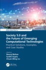 Image for Society 5.0 and the Future of Emerging Computational Technologies: Practical Solutions, Examples, and Case Studies