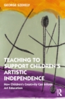 Image for Teaching to Support Children&#39;s Artistic Independence: How Children&#39;s Creativity Can Inform Art Education