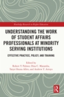 Image for Understanding the work of student affairs professionals at minority serving institutions: effective practice, policy, and training