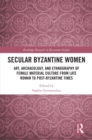 Image for Secular Byzantine Women: Art, Archaeology, and Ethnography of Female Material Culture from Late Roman to Post-Byzantine Times