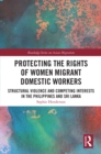 Image for Protecting the Rights of Women Migrant Domestic Workers: Structural Violence and Competing Interests in the Philippines and Sri Lanka