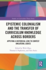 Image for Epistemic Colonialism and the Transfer of Curriculum Knowledge Across Borders: Applying a Historical Lens to Contest Unilateral Logics