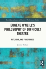 Image for Eugene O&#39;Neill&#39;s philosophy of difficult theatre: pity, fear, and forgiveness