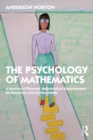 Image for The Psychology of Mathematics: A Journey of Personal Mathematical Empowerment for Educators and Curious Minds