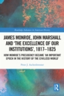 Image for James Monroe, John Marshall, and &quot;The Excellence of Our Institutions&quot;, 1817-1825: How Monroe&#39;s Presidency Became &quot;An Important Epoch in the History of the Civilized World&quot;
