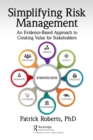 Image for Simplifying risk management: an evidence-based approach to creating value for stakeholders