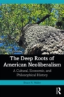 Image for The deep roots of American neoliberalism: a cultural, economic, and philosophical history
