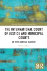 Image for The International Court of Justice and Municipal Courts: An Inter-Judicial Dialogue