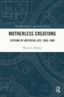 Image for Motherless Creations: Fictions of Artificial Life, 1650-1890