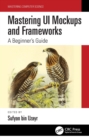Image for Mastering UI Mockups and Frameworks: A Beginner&#39;s Guide