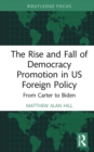 Image for The Rise and Fall of Democracy Promotion in US Foreign Policy: From Carter to Biden