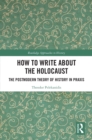 Image for How to Write About the Holocaust: The Postmodern Theory of History in Praxis