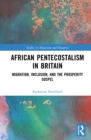 Image for African Pentecostalism in Britain: Migration, Inclusion, and the Prosperity Gospel