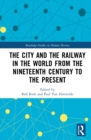 Image for The City and the Railway in the World from the Nineteenth Century to the Present