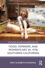 Image for Food, Feminism, and Women&#39;s Art in 1970S Southern California