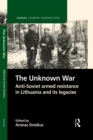 Image for The Unknown War: Anti-Soviet Armed Resistance in Lithuania and Its Legacies