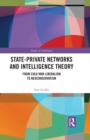 Image for State-Private Networks and Intelligence Theory: From Cold War Liberalism to Neoconservatism