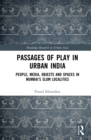 Image for Passages of Play in Urban India: People, Media, Objects and Spaces in Mumbai&#39;s Slum Localities