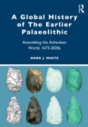 Image for A global history of the earlier Palaeolithic: assembling the Acheulean world, 1673-2020s