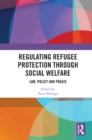 Image for Regulating Refugee Protection Through Social Welfare: Law, Policy and Praxis