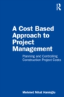 Image for A cost based approach to project management: planning and controlling construction project costs