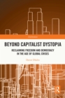 Image for Beyond Capitalist Dystopia: Reclaiming Freedom and Democracy in the Age of Global Crises
