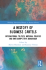 Image for A History of Business Cartels: International Politics, National Policies and Anti-Competitive Behaviour
