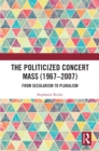 Image for The Politicized Concert Mass (1967-2007): From Secularism to Pluralism